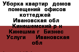 Уборка квартир, домов, помещений, офисов, коттеджей. - Ивановская обл., Кинешемский р-н, Кинешма г. Бизнес » Услуги   . Ивановская обл.